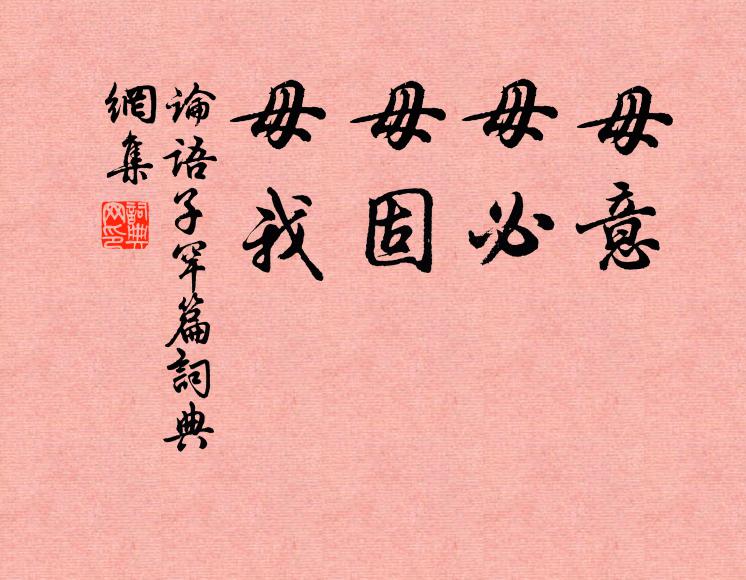 孔子弟子毋意,毋必,毋固,毋我。書法作品欣賞